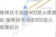 楼梯扶手高度900是从哪算起,楼梯扶手高度900是从哪算起的