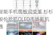 智能手机面板迎变革 杉杉股份抢抓OLED市场新机遇