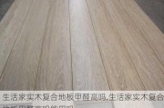 生活家实木复合地板甲醛高吗,生活家实木复合地板甲醛高吗能用吗