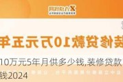 装修贷款10万元5年月供多少钱,装修贷款10万元5年月供多少钱2024