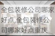 全包装修公司哪家好点,全包装修公司哪家好点重庆