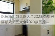 厨房隔断效果图大全2023款,厨房隔断效果图大全2023款图片