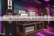 著名音响品牌大全,著名音响品牌大全排名