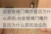 浴室玻璃门爆炸是因为什么原因,浴室玻璃门爆炸是因为什么原因造成的