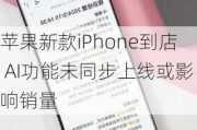 苹果新款iPhone到店 AI功能未同步上线或影响销量