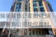 瑞丽装饰公司如何,瑞丽装饰公司如何盈利