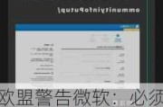 欧盟警告微软：必须在限期内提供生成式AI风险信息 否则或面临巨额罚款