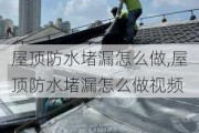 屋顶防水堵漏怎么做,屋顶防水堵漏怎么做视频