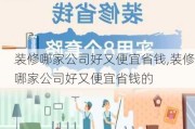 装修哪家公司好又便宜省钱,装修哪家公司好又便宜省钱的