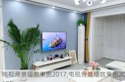 电视背景墙效果图2017,电视背景墙效果图2017款