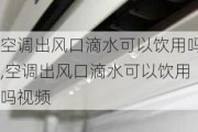 空调出风口滴水可以饮用吗,空调出风口滴水可以饮用吗视频