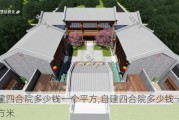 自建四合院多少钱一个平方,自建四合院多少钱一个平方米