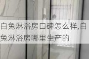 白兔淋浴房口碑怎么样,白兔淋浴房哪里生产的