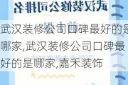 武汉装修公司口碑最好的是哪家,武汉装修公司口碑最好的是哪家,嘉禾装饰