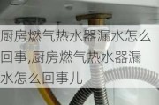 厨房燃气热水器漏水怎么回事,厨房燃气热水器漏水怎么回事儿