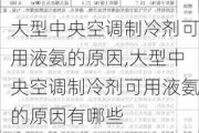 大型中央空调制冷剂可用液氨的原因,大型中央空调制冷剂可用液氨的原因有哪些