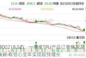 
股份(300218.SZ)：一季度TPU产品订单情况及增速良好 有信心全年实现较快增长