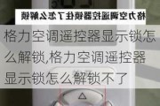 格力空调遥控器显示锁怎么解锁,格力空调遥控器显示锁怎么解锁不了