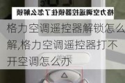 格力空调遥控器解锁怎么解,格力空调遥控器打不开空调怎么办