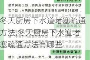 冬天厨房下水道堵塞疏通方法,冬天厨房下水道堵塞疏通方法有哪些