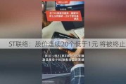 ST联络：股价连续20个低于1元 将被终止上市