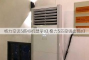 格力空调5匹柜机显示e3,格力5匹空调出现e3