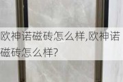 欧神诺磁砖怎么样,欧神诺磁砖怎么样?