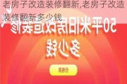 老房子改造装修翻新,老房子改造装修翻新多少钱