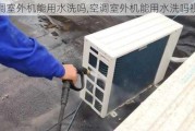 空调室外机能用水洗吗,空调室外机能用水洗吗视频