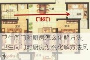 卫生间门对厨房怎么化解方法,卫生间门对厨房怎么化解方法风水