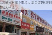 烟台装饰材料哪个市场大,烟台装饰材料哪个市场大一点