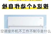 空调室外机不工作不制冷是什么原因,空调室外机不工作不制冷是什么原因造成的