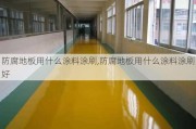 防腐地板用什么涂料涂刷,防腐地板用什么涂料涂刷好