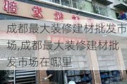 成都最大装修建材批发市场,成都最大装修建材批发市场在哪里