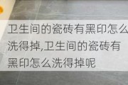 卫生间的瓷砖有黑印怎么洗得掉,卫生间的瓷砖有黑印怎么洗得掉呢