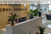 装饰公司长沙市,装饰公司长沙市分公司