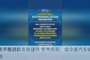 损人不利己！
拟禁中国网联车软硬件 美商务部：或令美汽车销量下滑