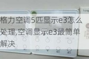 格力空调5匹显示e3怎么处理,空调显示e3最简单解决