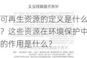 可再生资源的定义是什么？这些资源在环境保护中的作用是什么？