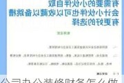 公司办公装修财务怎么做账,公司办公装修财务怎么做账务处理