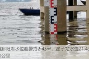 江西鄱阳湖水位超警戒2.43米：星子站水位21.43米，湖区
3920平方公里