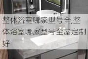 整体浴室哪家型号全,整体浴室哪家型号全屋定制好