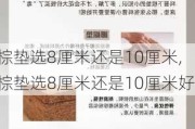 棕垫选8厘米还是10厘米,棕垫选8厘米还是10厘米好