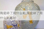 陶瓷碎了用什么粘,陶瓷碎了用什么粘最好