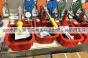 ppr水管安装工具有哪些,ppr管安装所用工具