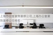 上海办公室装饰装修公司,上海办公室装饰装修公司排名