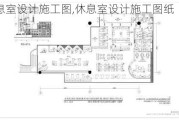 休息室设计施工图,休息室设计施工图纸