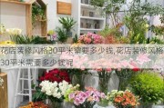 花店装修风格30平米需要多少钱,花店装修风格30平米需要多少钱呢