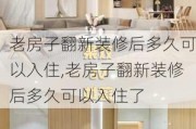 老房子翻新装修后多久可以入住,老房子翻新装修后多久可以入住了