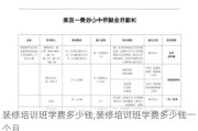 装修培训班学费多少钱,装修培训班学费多少钱一个月